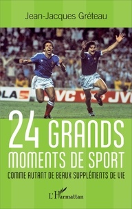 Jean-Jacques Gréteau - 24 grands moments de sport - Comme autant de beaux suppléments de vie.