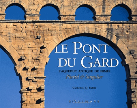 Jean-Jacques Guillem - Le Pont Du Gard : L'Aqueduc De Nimes.