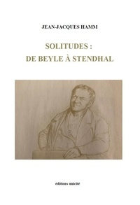 Jean-Jacques Hamm - Solitudes - De Beyle à Stendhal.