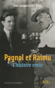 Jean-Jacques Jelot-Blanc - Pagnol et Raimu - L'Histoire vraie.
