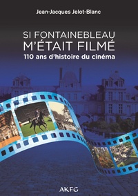 Jean-Jacques Jelot-Blanc - Si Fontainebleau m'était filmé - 110 ans d'histoire du cinéma.