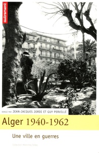 Jean-Jacques Jordi et Guy Pervillé - Alger 1940-1962 - Une ville en guerres.