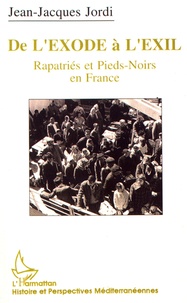 Jean-Jacques Jordi - De l'exode à l'exil - Rapatriés et Pieds-Noirs en France : l'exemple marseillais (1954-1992).
