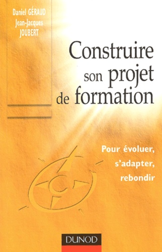 Jean-Jacques Joubert et Daniel Géraud - Construire Son Projet De Formation. Pour Evoluer, S'Adapter, Rebondir.