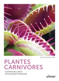 Jean-Jacques Labat - Plantes carnivores - Comment les cultiver et les entretenir facilement.