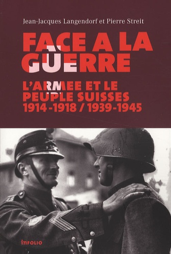 Jean-Jacques Langendorf et Pierre Streit - Face à la guerre - L'armée et le peuple suisses, 1914-1918 / 1939-1945.