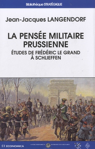 Jean-Jacques Langendorf - La pensée militaire prussienne - Etudes de Frédéric le Grand à Schlieffen.