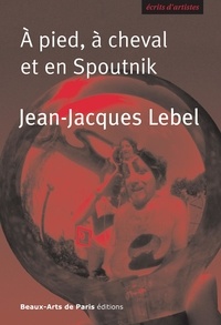 Jean-Jacques Lebel - A pied, à cheval et en Spoutnik - Quelques écrits 1961-2009.