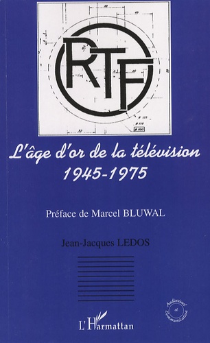 Jean-Jacques Ledos - L'âge d'or de la télévision 1945-1975 - Histoire d'une ambition française.