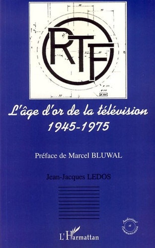 Jean-Jacques Ledos - L'âge d'or de la télévision 1945-1975 - Histoire d'une ambition française.