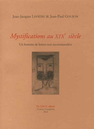 Jean-Jacques Lefrère et Jean-Paul Goujon - Mystifications au XIXe siècle - Un homme de lettres non recommandées.