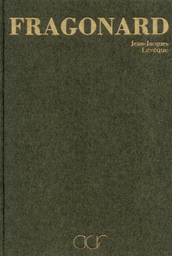 Jean-Jacques Lévêque - La Vie et l'oeuvre de Jean-Honoré Fragonard.