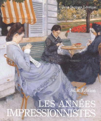 Jean-Jacques Lévêque - Les Annees Impressionnistes. 1870-1889.