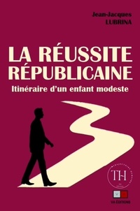 Jean-Jacques Lubrina - La réussite républicaine - Itinéraire d'un enfant modeste.