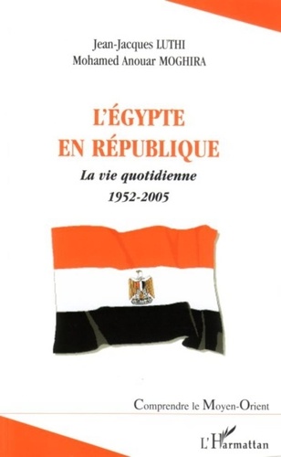 Jean-Jacques Luthi - L'Egypte en République : la vie quotidienne : 1952-2005.