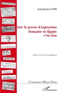 Jean-Jacques Luthi - Lire la presse d'expression française en Egypte - 1798-2008.