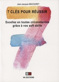 Jean-Jacques Machuret - 7 clés pour réussir - Excellez en toutes circonstances grâce à vos soft skills.