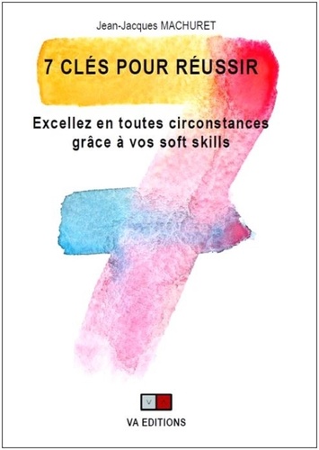 7 clés pour réussir. Excellez en toutes circonstances grâce à vos soft skills