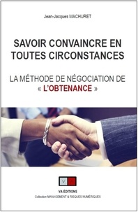 Jean-Jacques Machuret - Savoir convaincre en toutes circonstances - La méthode de négociation de "l'obtenance".