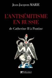 Jean-Jacques Marie - L'antisémitisme en Russie de Catherine II à Poutine.
