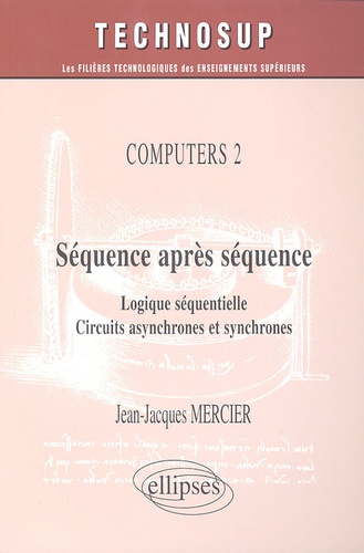 Jean-Jacques Mercier - Séquence après séquence - Logique séquentielle, circuits asynchrones et synchrones.