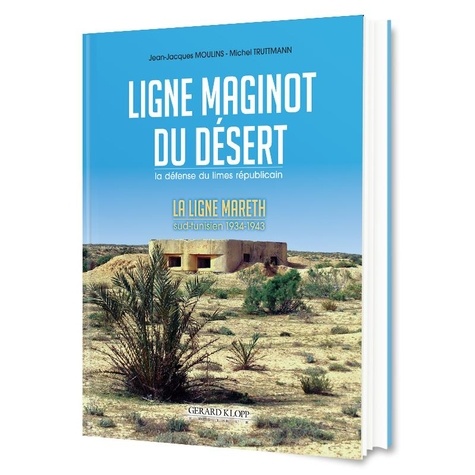 Jean-Jacques Moulins et Michel Truttmann - Ligne Maginot du desert - La défense du limes républicain. La ligne Mareth. Sud-tunisien 1934-1943.
