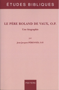 Jean-Jacques Perennès - Le père Roland de Vaux, OP - Une biographie.
