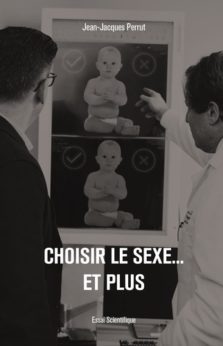 Jean-Jacques Perrut - Choisir le sexe ...et plus - Evolutions scientifiques et sociétales.