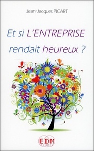 Jean-Jacques Picart - Et si l'entreprise rendait heureux ?.