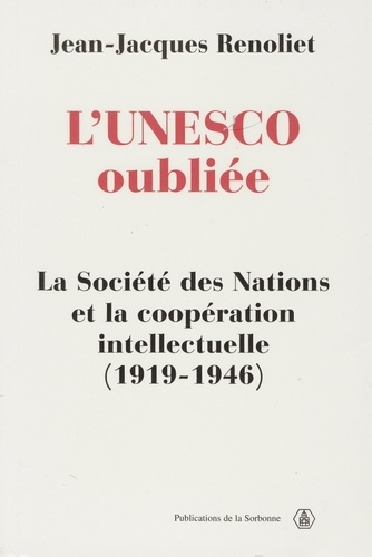 L'UNESCO oubliée. La Société des Nations et la coopération intellectuelle (1919-1946)