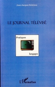 Jean-Jacques Robrieux - Le journal télévisé - Pratiques et langages.