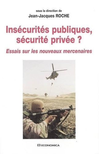 Jean-Jacques Roche - insécurités publiques, sécutité privée ? : essais sur les nouveaux mercenaires.