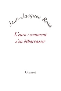 Jean-Jacques Rosa - L'Euro : comment s'en débarrasser ?.