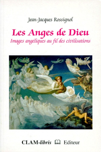 Jean-Jacques Rossignol - LES ANGES DE DIEU. - Images angéliques au fil des civilisations.