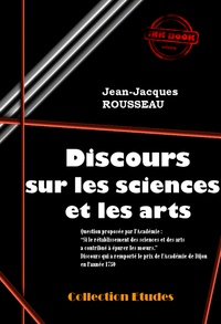 Jean-Jacques Rousseau - Discours sur les sciences et les arts (Suivi de «  Lettres » de J.-J. Rousseau sur la réfutation de son Discours) [édition intégrale revue et mise à jour].