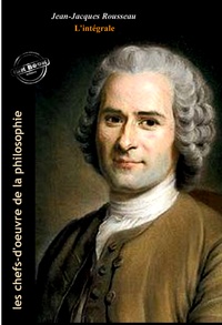 Jean-Jacques Rousseau - Jean-Jacques Rousseau : l’Intégrale, avec illustrations originales et annexes [Nouv. éd. entièrement revue et corrigée]..