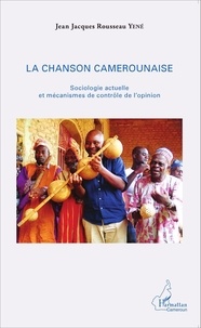 Jean-Jacques Rousseau Yené - La chanson camerounaise - Sociologie actuelle et mécanisme de contrôle de l'opinion.