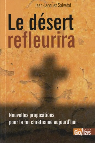 Jean-Jacques Salvetat - Le désert refleurira - Essai de présentation des mutations indispensables pour que la foi chrétienne soit transmissible aujourd'hui.
