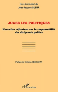 Juger Les Politiques. Nouvelles Reflexions Sur La Responsabilite Des Dirigeants Publics