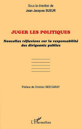 Jean-Jacques Sueur - Juger Les Politiques. Nouvelles Reflexions Sur La Responsabilite Des Dirigeants Publics.