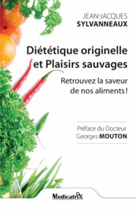 Jean-Jacques Sylvanneaux - Diététique originelle et Plaisirs sauvages - Retrouver la saveur de nos aliments !.