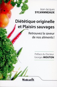 Jean-Jacques Sylvanneaux - Diététique originelle et plaisirs sauvages - Retrouvez la saveur de nos aliments !.