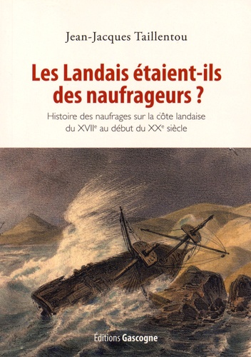Jean-Jacques Taillentou - Les Landais étaient-ils des naufrageurs ? - Histoire des naufrages sur la côte landaise du XVIIe au début du XXe siècle.
