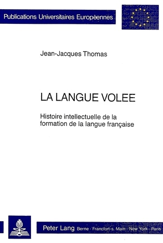 Jean-Jacques Thomas - La langue volée - Histoire intellectuelle de la formation de la langue française.