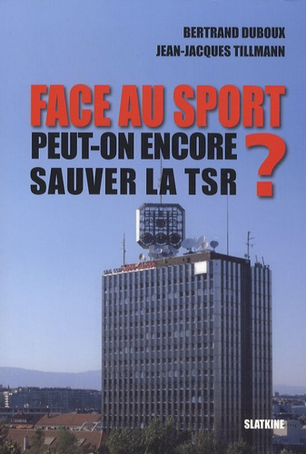 Jean-Jacques Tillmann et Bertrand Duboux - Face au sport - Peut-on encore sauver la TSR ?.