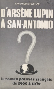 Jean-Jacques Tourteau - D'Arsène Lupin à San-Antonio - Le roman policier français de 1900 à 1970.