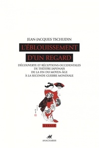 Jean-Jacques Tschudin - L'Eblouissement d'un regard - Découverte et réception occidentales du théâtre japonais de la fin du Moyen Age à la seconde guerre mondiale.