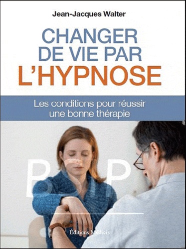 Jean-Jacques Walter - Changer votre vie par l'hypnose - Les conditions pour réussir une bonne thérapie.