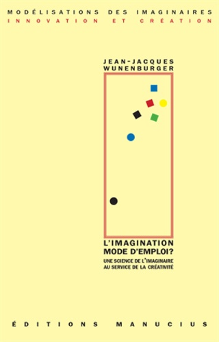 Jean-Jacques Wunenburger - L'imagination mode d'mploi ? - Un science de l'imaginaire au service de la créativité.
