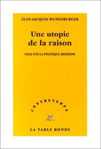 Jean-Jacques Wunenburger - Une utopie de la raison. - Essai sur la politique moderne.